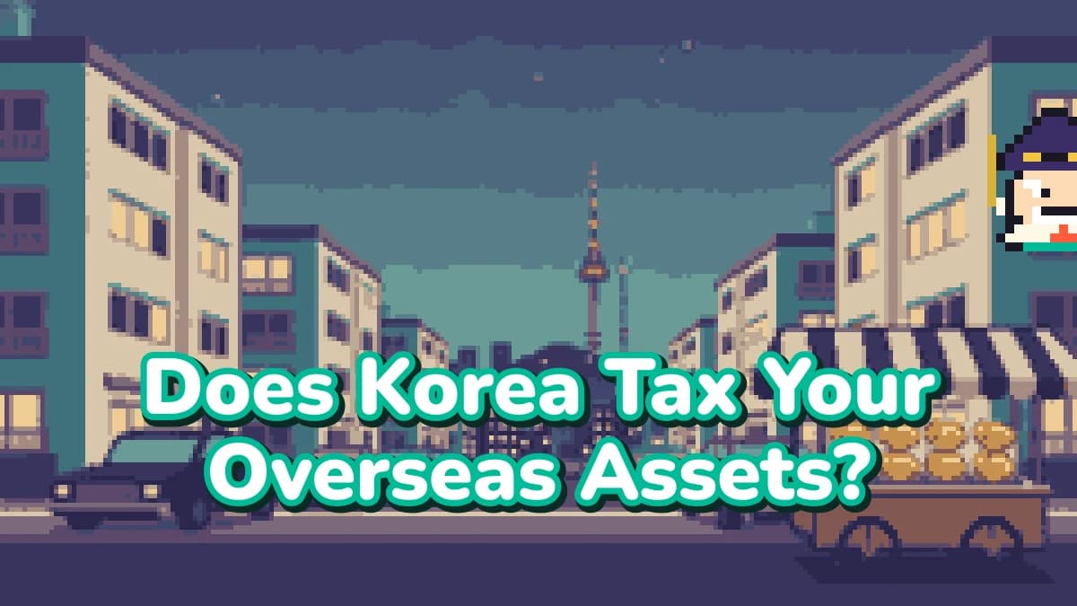 Does Korea Tax Your Overseas Assets? The ₩500 Million Rule, the 2027 Changes, and Who's Exempt